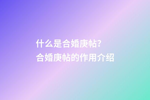 什么是合婚庚帖？ 合婚庚帖的作用介绍